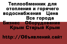 Теплообменник для отопления и горячего водоснабжения › Цена ­ 11 000 - Все города Бизнес » Оборудование   . Крым,Старый Крым